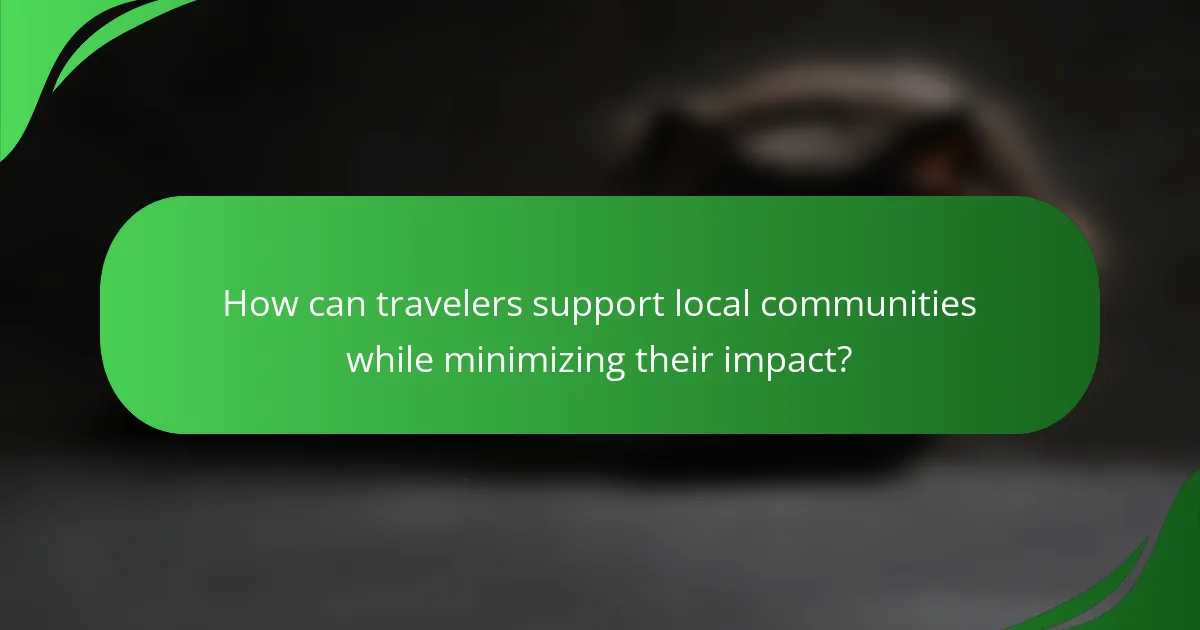 How can travelers support local communities while minimizing their impact?