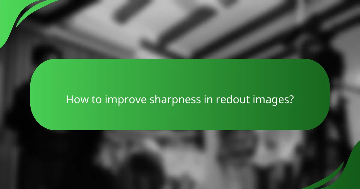How to improve sharpness in redout images?