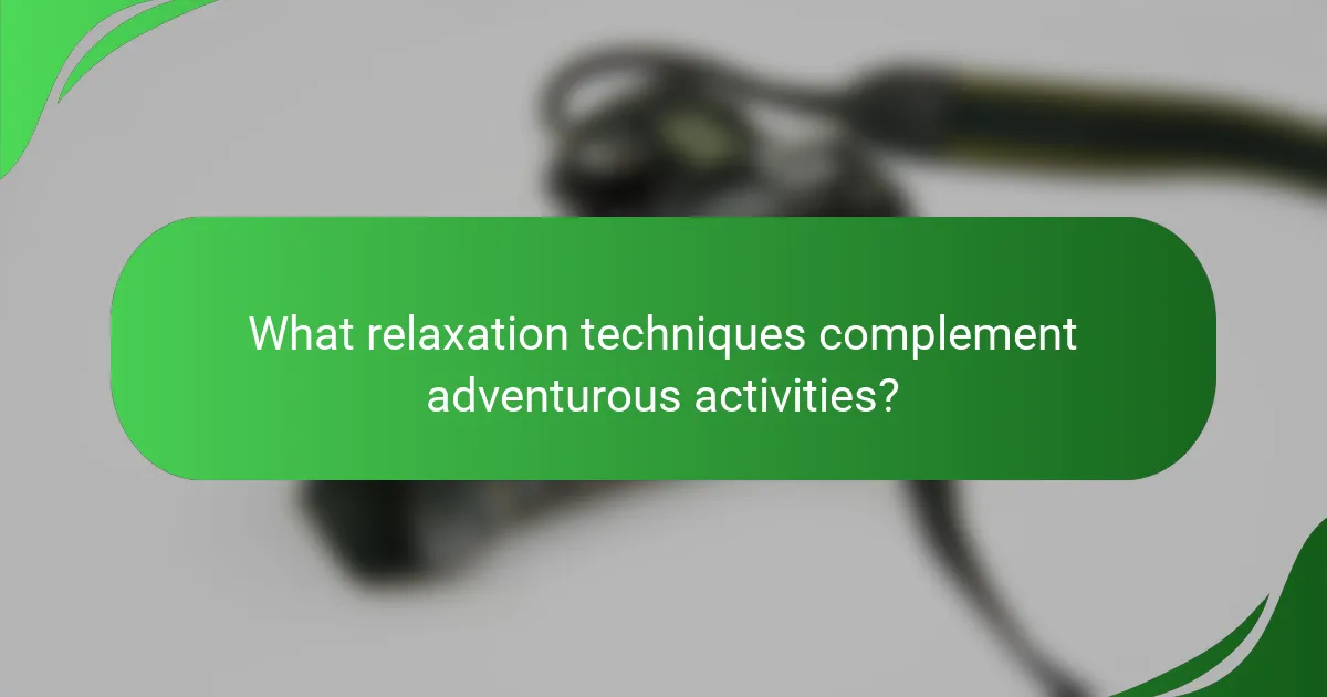 What relaxation techniques complement adventurous activities?