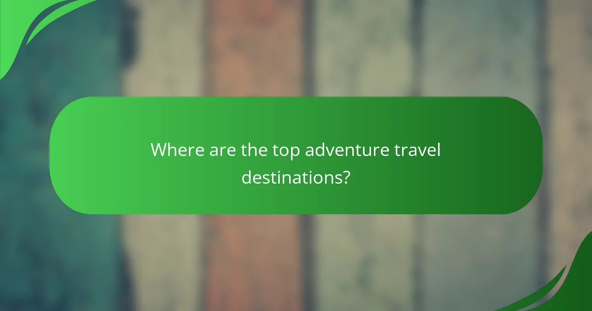Where are the top adventure travel destinations?